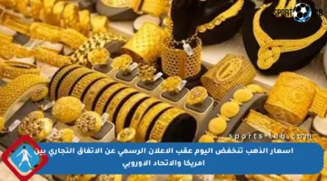أسعار الذهب تنخفض اليوم عقب الإعلان الرسمي عن الاتفاق التجاري بين أمريكا والاتحاد الأوروبي